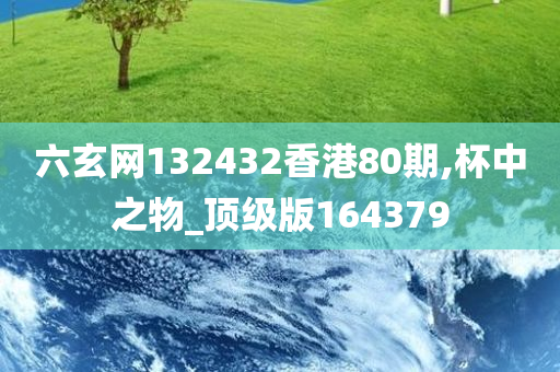 六玄网132432香港80期,杯中之物_顶级版164379