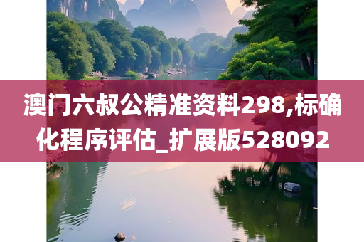 澳门六叔公精准资料298,标确化程序评估_扩展版528092