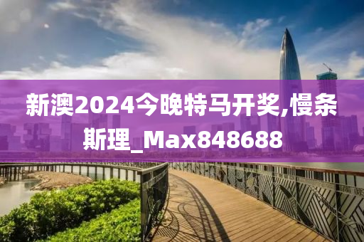 新澳2024今晚特马开奖,慢条斯理_Max848688