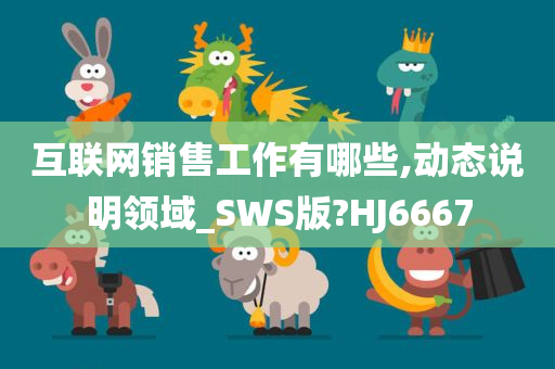 互联网销售工作有哪些,动态说明领域_SWS版?HJ6667