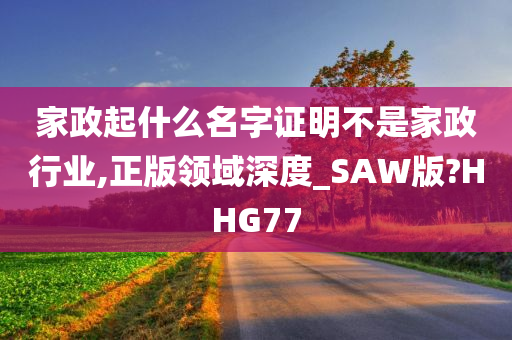 家政起什么名字证明不是家政行业,正版领域深度_SAW版?HHG77