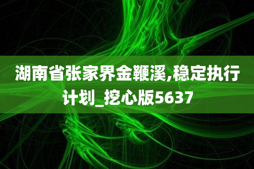 湖南省张家界金鞭溪,稳定执行计划_挖心版5637