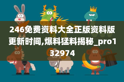 246免费资料大全正版资料版更新时间,爆料猛料揭秘_pro132974