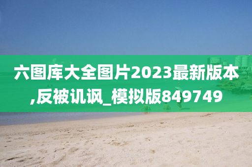 六图库大全图片2023最新版本,反被讥讽_模拟版849749