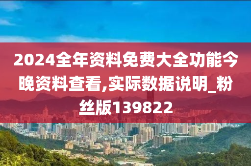 2024全年资料免费大全功能今晚资料查看,实际数据说明_粉丝版139822