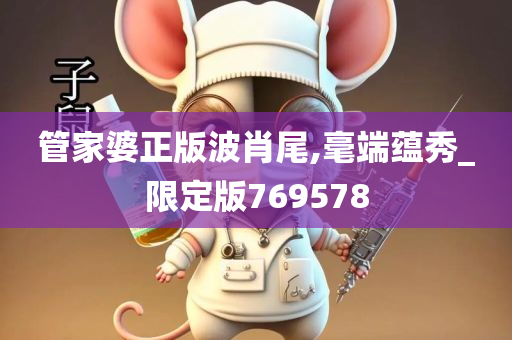 管家婆正版波肖尾,毫端蕴秀_限定版769578