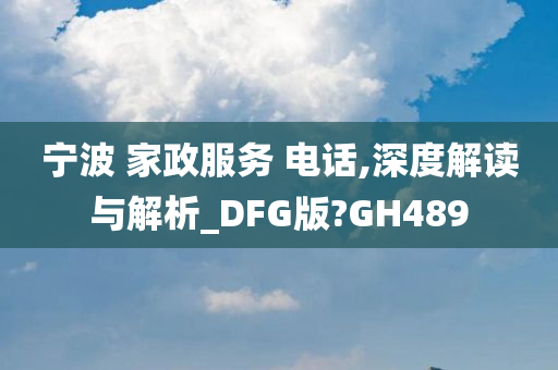 宁波 家政服务 电话,深度解读与解析_DFG版?GH489