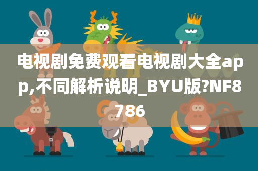 电视剧免费观看电视剧大全app,不同解析说明_BYU版?NF8786