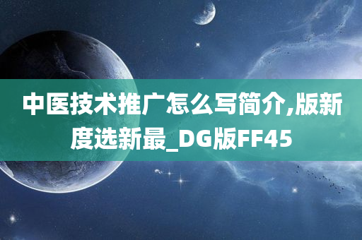 中医技术推广怎么写简介,版新度选新最_DG版FF45