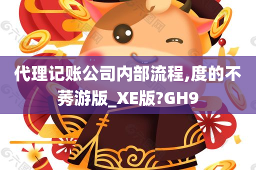 代理记账公司内部流程,度的不莠游版_XE版?GH9