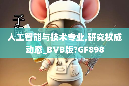 人工智能与技术专业,研究权威动态_BVB版?GF898