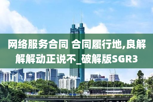 网络服务合同 合同履行地,良解解解动正说不_破解版SGR3