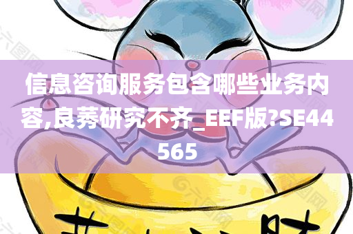 信息咨询服务包含哪些业务内容,良莠研究不齐_EEF版?SE44565