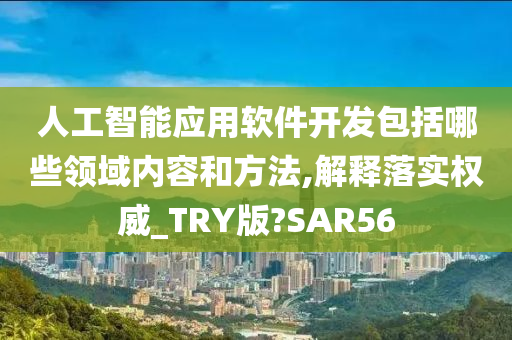 人工智能应用软件开发包括哪些领域内容和方法,解释落实权威_TRY版?SAR56