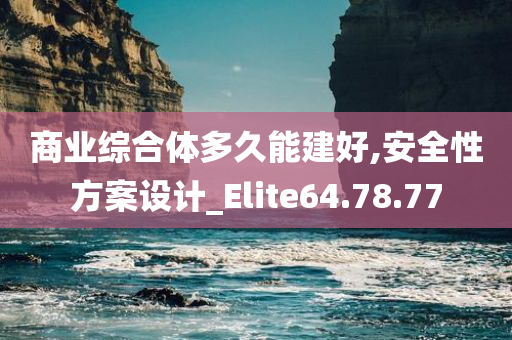 商业综合体多久能建好,安全性方案设计_Elite64.78.77