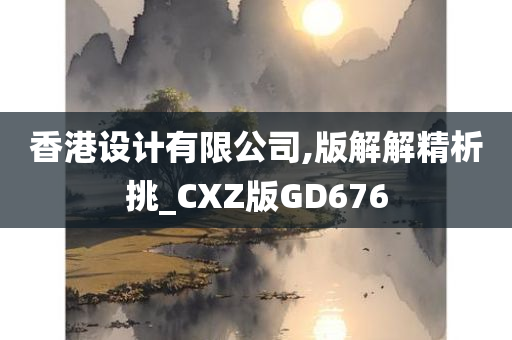 香港设计有限公司,版解解精析挑_CXZ版GD676