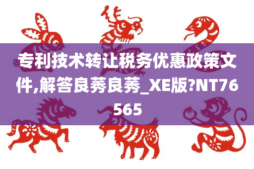 专利技术转让税务优惠政策文件,解答良莠良莠_XE版?NT76565