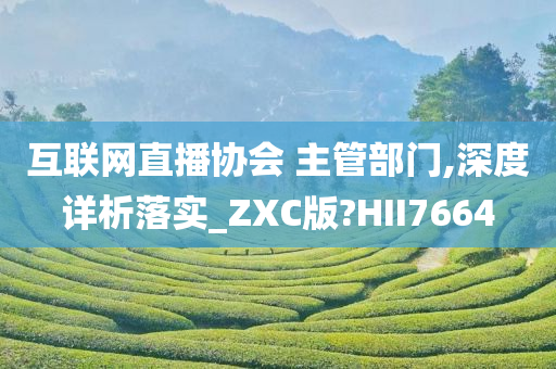 互联网直播协会 主管部门,深度详析落实_ZXC版?HII7664