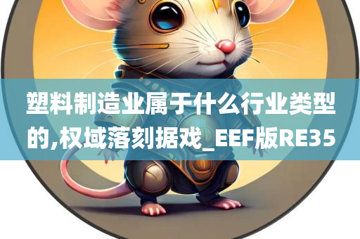 塑料制造业属于什么行业类型的,权域落刻据戏_EEF版RE35