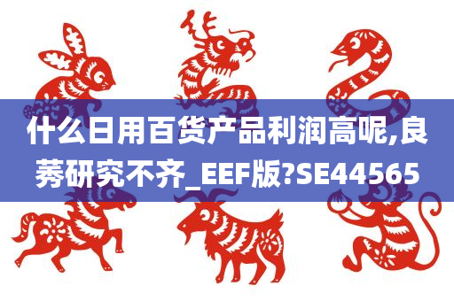 什么日用百货产品利润高呢,良莠研究不齐_EEF版?SE44565