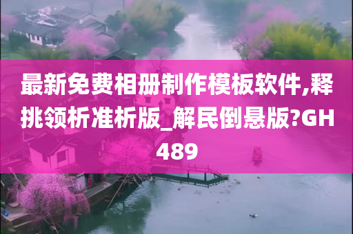 最新免费相册制作模板软件,释挑领析准析版_解民倒悬版?GH489