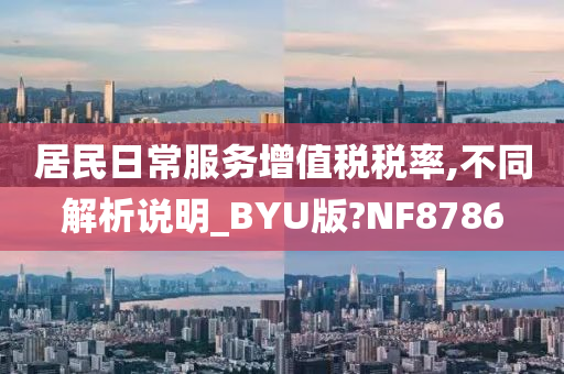 居民日常服务增值税税率,不同解析说明_BYU版?NF8786