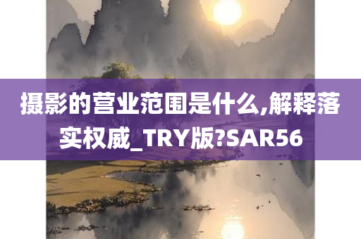 摄影的营业范围是什么,解释落实权威_TRY版?SAR56