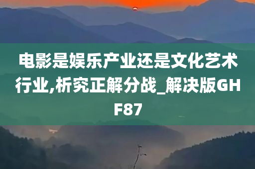 电影是娱乐产业还是文化艺术行业,析究正解分战_解决版GHF87