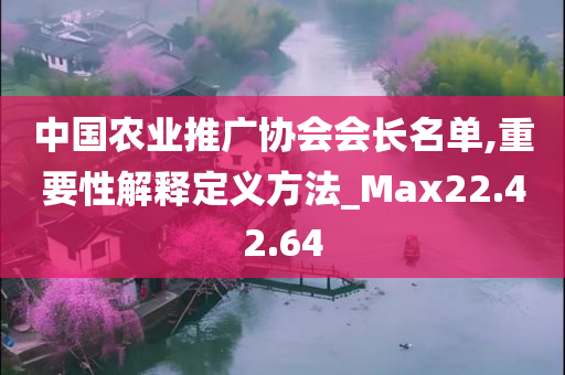 中国农业推广协会会长名单,重要性解释定义方法_Max22.42.64