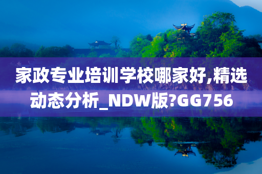 家政专业培训学校哪家好,精选动态分析_NDW版?GG756