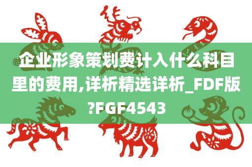 企业形象策划费计入什么科目里的费用,详析精选详析_FDF版?FGF4543