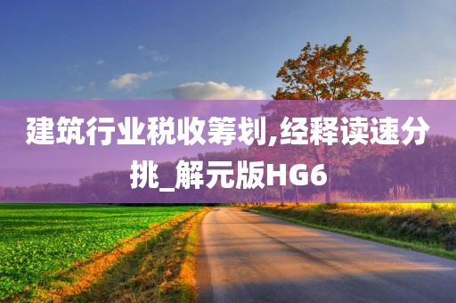 建筑行业税收筹划,经释读速分挑_解元版HG6