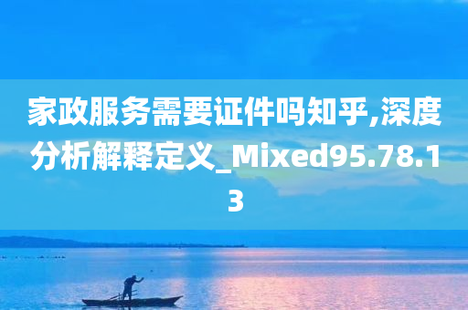 家政服务需要证件吗知乎,深度分析解释定义_Mixed95.78.13