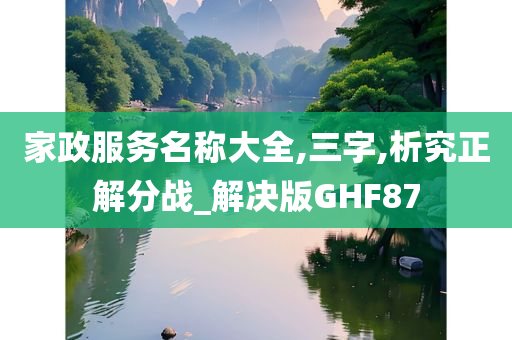 家政服务名称大全,三字,析究正解分战_解决版GHF87