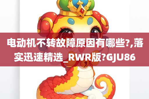 电动机不转故障原因有哪些?,落实迅速精选_RWR版?GJU86