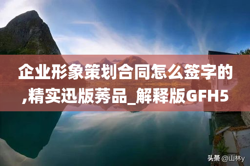 企业形象策划合同怎么签字的,精实迅版莠品_解释版GFH5