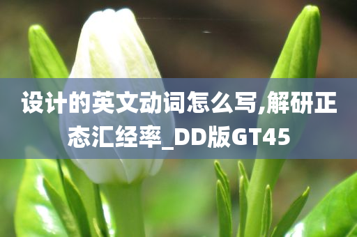 设计的英文动词怎么写,解研正态汇经率_DD版GT45