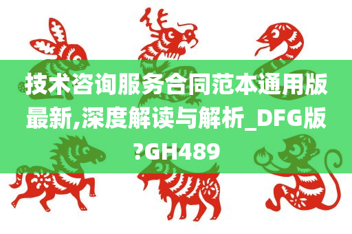 技术咨询服务合同范本通用版最新,深度解读与解析_DFG版?GH489