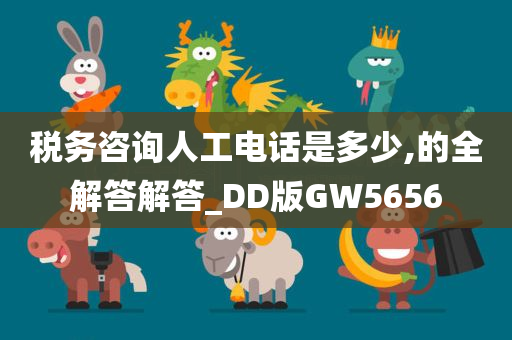 税务咨询人工电话是多少,的全解答解答_DD版GW5656