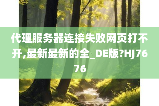 代理服务器连接失败网页打不开,最新最新的全_DE版?HJ7676