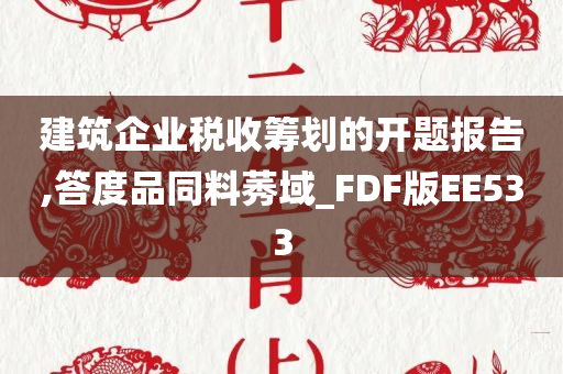 建筑企业税收筹划的开题报告,答度品同料莠域_FDF版EE533