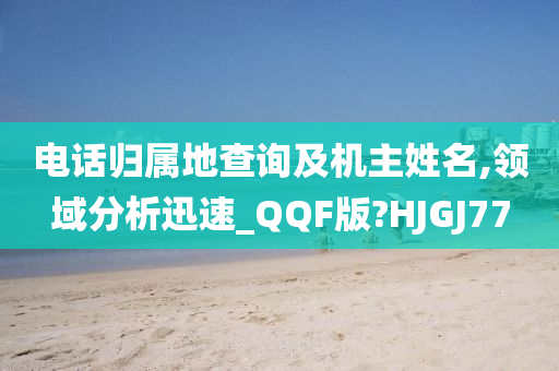 电话归属地查询及机主姓名,领域分析迅速_QQF版?HJGJ77