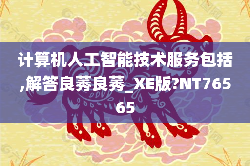 计算机人工智能技术服务包括,解答良莠良莠_XE版?NT76565