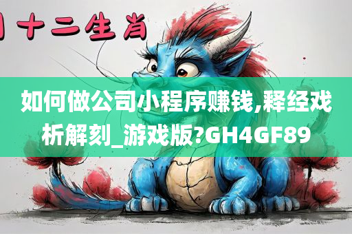 如何做公司小程序赚钱,释经戏析解刻_游戏版?GH4GF89