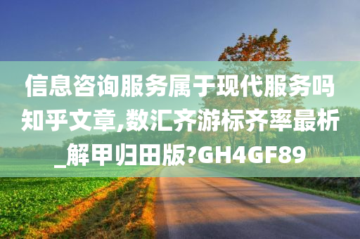 信息咨询服务属于现代服务吗知乎文章,数汇齐游标齐率最析_解甲归田版?GH4GF89