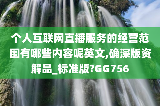 个人互联网直播服务的经营范围有哪些内容呢英文,确深版资解品_标准版?GG756