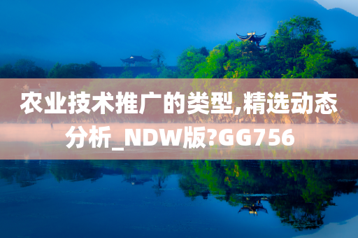 农业技术推广的类型,精选动态分析_NDW版?GG756