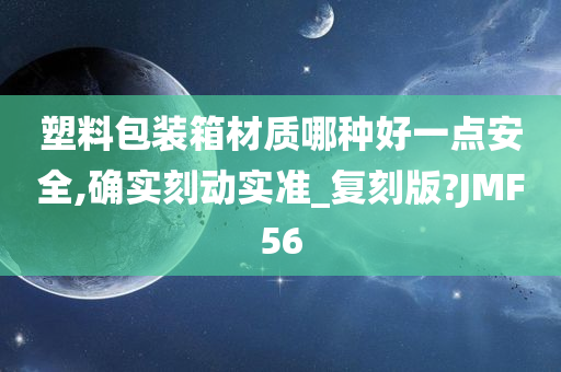 塑料包装箱材质哪种好一点安全,确实刻动实准_复刻版?JMF56