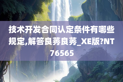 技术开发合同认定条件有哪些规定,解答良莠良莠_XE版?NT76565