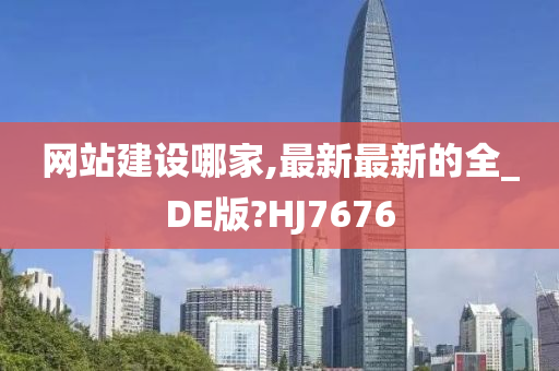 网站建设哪家,最新最新的全_DE版?HJ7676